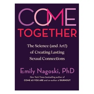 Come Together - The Science (and Art) of Creating Lasting Sexual Connections (Nagoski Emily)