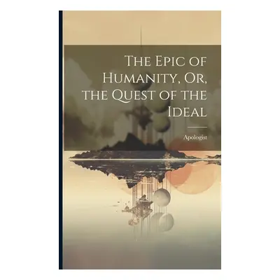 "The Epic of Humanity, Or, the Quest of the Ideal" - "" ("Apologist")