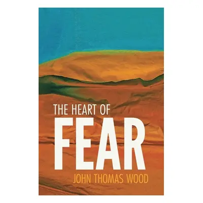 "The Heart of Fear: A Guide to Dealing with Your Fears" - "" ("Wood John Thomas")