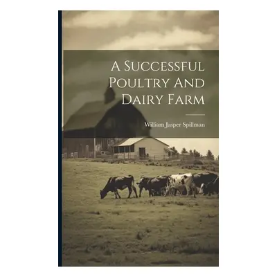 "A Successful Poultry And Dairy Farm" - "" ("Spillman William Jasper")