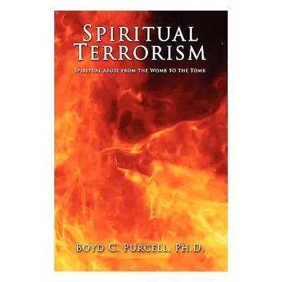 "Spiritual Terrorism: Spiritual Abuse from the Womb to the Tomb" - "" ("Purcell Boyd C.")