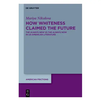 "How Whiteness Claimed the Future: The Always New Vs the Always Now in Us-American Literature" -