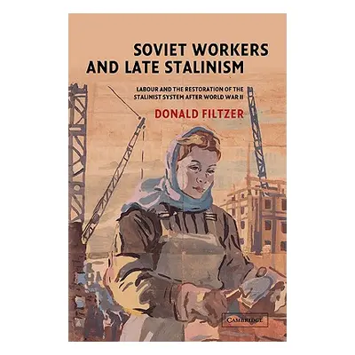 "Soviet Workers and Late Stalinism: Labour and the Restoration of the Stalinist System After Wor