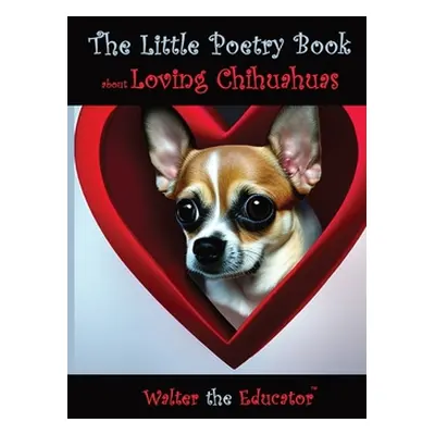 "The Little Poetry Book about Loving Chihuahuas" - "" ("Walter the Educator")