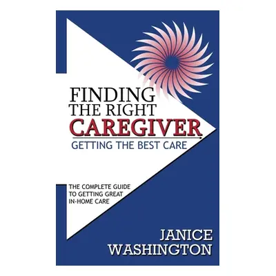 "Finding The Right Caregiver, Getting the Best Care" - "" ("Washington Janice")