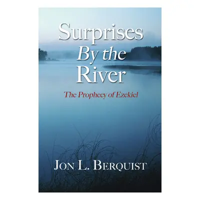 "Surprises by the River: The Prophecy of Ezekiel" - "" ("Berquist Jon L.")