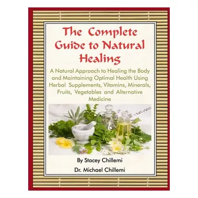 "The Complete Guide to Natural Healing: A Natural Approach to Healing the Body and Maintaining O