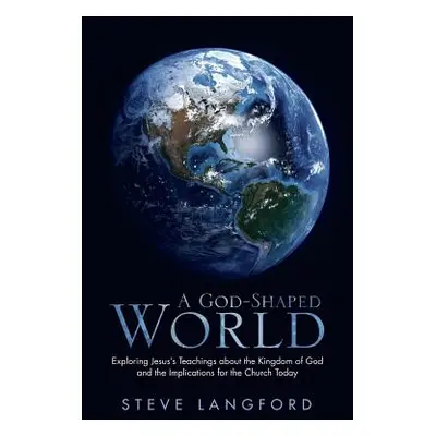 "A God-Shaped World: Exploring Jesus's Teachings about the Kingdom of God and the Implications f