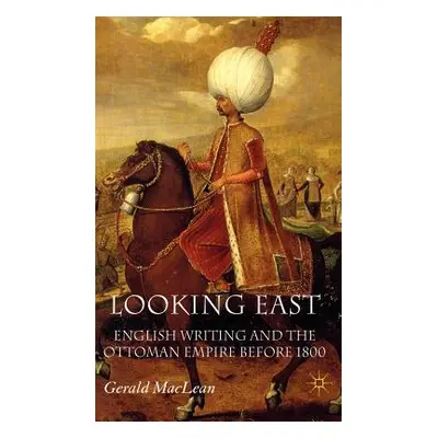 "Looking East: English Writing and the Ottoman Empire Before 1800" - "" ("MacLean G.")