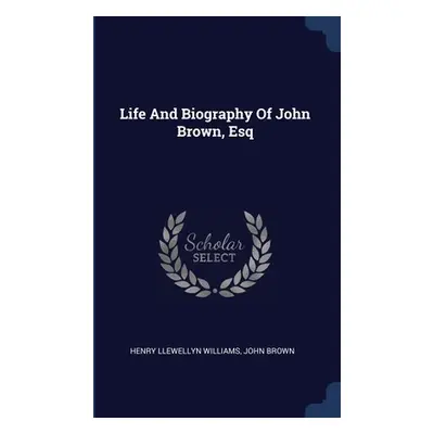 "Life And Biography Of John Brown, Esq" - "" ("Williams Henry Llewellyn")