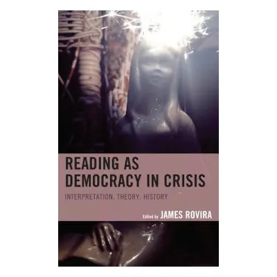 "Reading as Democracy in Crisis: Interpretation, Theory, History" - "" ("Rovira James")