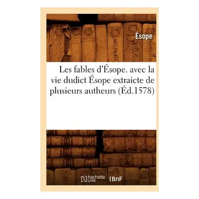 "Les Fables d'sope. Avec La Vie Dudict sope Extraicte de Plusieurs Autheurs (d.1578)" - "" ("Eso