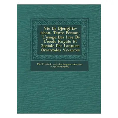 "Vie de Djenghiz-Khan: Texte Persan, L'Usage Des L Ves de L'Ecole Royale Et Sp Ciale Des Langues
