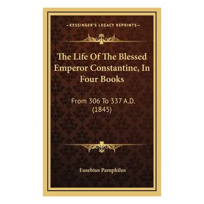 "The Life Of The Blessed Emperor Constantine, In Four Books: From 306 To 337 A.D. (1845)" - "" (