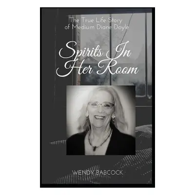 "Spirits In Her Room: The True Life Story of Medium, Diane Doyle" - "" ("Babcock Wendy")