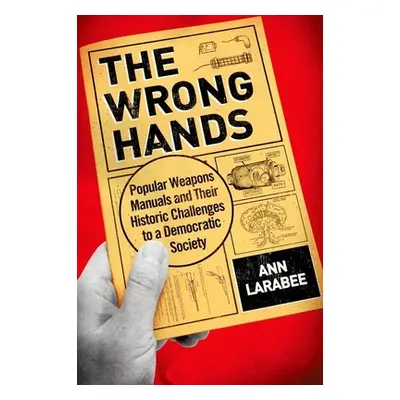 "Wrong Hands: Popular Weapons Manuals and Their Historic Challenges to a Democratic Society" - "