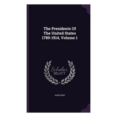 "The Presidents Of The United States 1789-1914, Volume 1" - "" ("Fiske John")