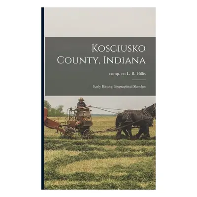 "Kosciusko County, Indiana: Early History, Biographical Sketches" - "" ("Hillis L. B.")