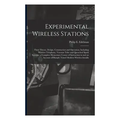 "Experimental Wireless Stations: Their Theory, Design, Construction and Operation, Including Wir