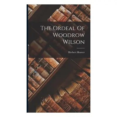 "The Ordeal Of Woodrow Wilson" - "" ("Hoover Herbert")