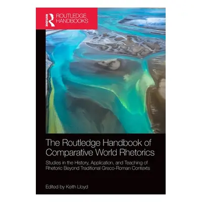 "The Routledge Handbook of Comparative World Rhetorics: Studies in the History, Application, and