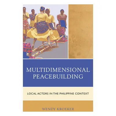 "Multidimensional Peacebuilding: Local Actors in the Philippine Context" - "" ("Kroeker Wendy")