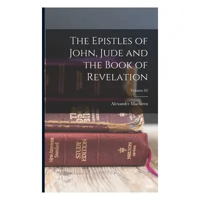 "The Epistles of John, Jude and the Book of Revelation; Volume 62" - "" ("MacLaren Alexander")