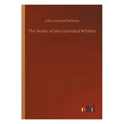 "The Works of John Greenleaf Whittier" - "" ("Whittier John Greenleaf")