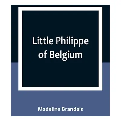 "Little Philippe of Belgium" - "" ("Brandeis Madeline")