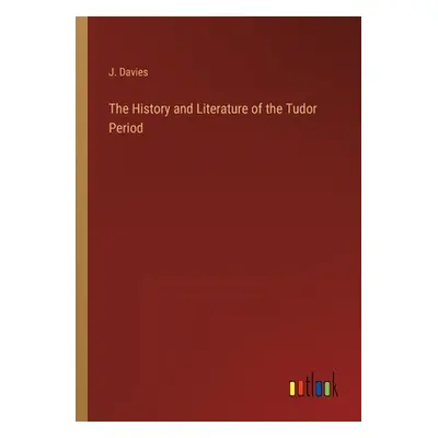 "The History and Literature of the Tudor Period" - "" ("Davies J.")