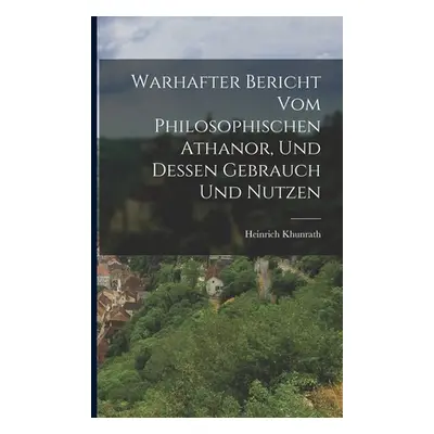 "Warhafter Bericht Vom Philosophischen Athanor, Und Dessen Gebrauch Und Nutzen" - "" ("Khunrath 