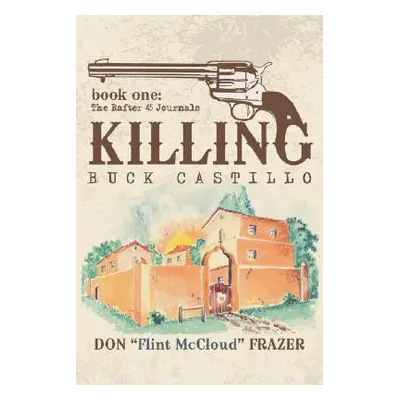 "Killing Buck Castillo: Book One: The Rafter 45 Journals" - "" ("Frazer Don")