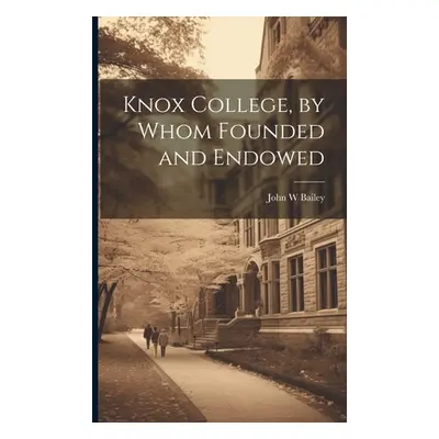 "Knox College, by Whom Founded and Endowed" - "" ("Bailey John W.")