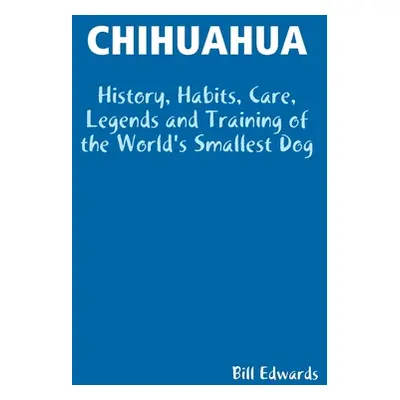 "Chihuahua: History, Habits, Care, Legends and Training of the World's Smallest Dog" - "" ("Edwa