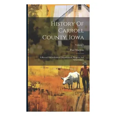 "History Of Carroll County, Iowa: A Record Of Settlement, Organization, Progress And Achievement