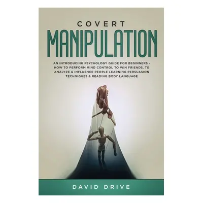 "Covert Manipulation: An Introducing Psychology Guide for Beginners - How to Perform Mind Contro