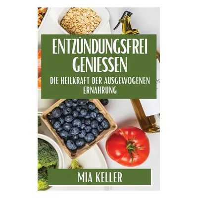 "Entzndungsfrei genieen: Die Heilkraft der ausgewogenen Ernhrung" - "" ("Keller Mia")