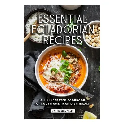 "Essential Ecuadorian Recipes: An Illustrated Cookbook of South American Dish Ideas!" - "" ("Kel