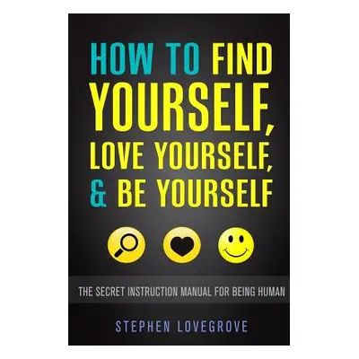 "How to Find Yourself, Love Yourself, & Be Yourself: The Secret Instruction Manual for Being Hum