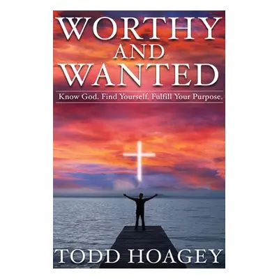 "Worthy and Wanted: Know God. Find Yourself. Fulfill Your Purpose" - "" ("Hoagey Todd")