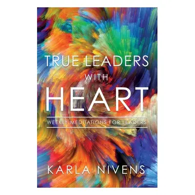 "True Leaders with Heart: Weekly Meditations for Leaders" - "" ("Nivens Karla")