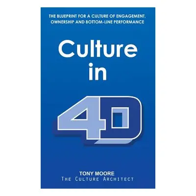 "Culture in 4D: The Blueprint for a Culture of Engagement, Ownership, and Bottom-Line Performanc