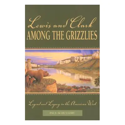 "Lewis and Clark among the Grizzlies: Legend And Legacy In The American West, First Edition" - "