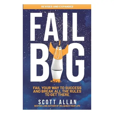 "Fail Big, Expanded Edition: Fail Your Way to Success and Break All the Rules to Get There" - ""