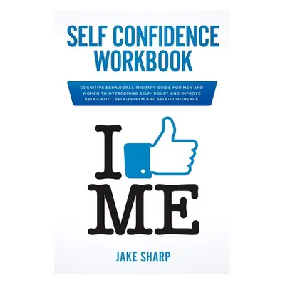 "Self-Confidence Workbook: Cognitive Behavioral Therapy Guide for Men and Women to Overcoming Se