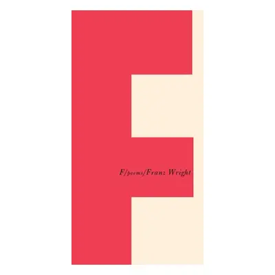 "F: Poems" - "" ("Wright Franz")