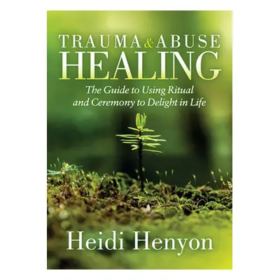 "Trauma and Abuse Healing: The Guide to Using Ritual and Ceremony to Delight in Life" - "" ("Tho