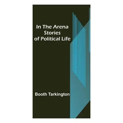 "In the Arena; Stories of Political Life" - "" ("Tarkington Booth")