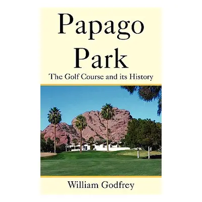 "Papago Park: The Golf Course and Its History" - "" ("Godfrey William")