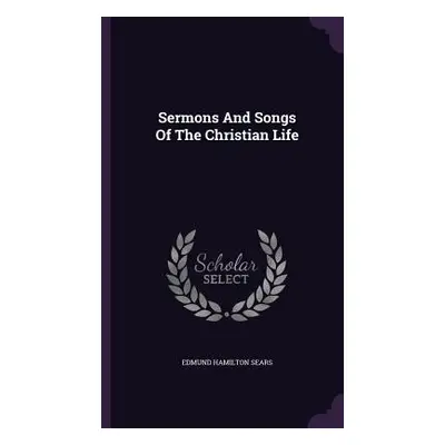 "Sermons And Songs Of The Christian Life" - "" ("Sears Edmund Hamilton")